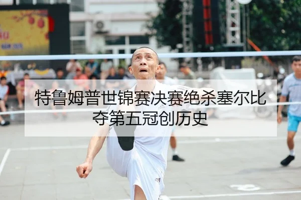 te-lu-mu-pu-shi-jin-sai-jue-sai-jue-sha-sai-er-bi-duo-di-wu-guan-chuang-li-shi-2-823.jpg