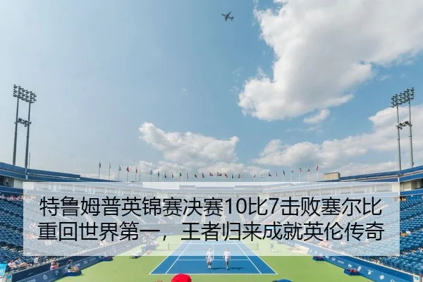 特鲁姆普英锦赛决赛10比7击败塞尔比重回世界第一，王者归来成就英伦传奇