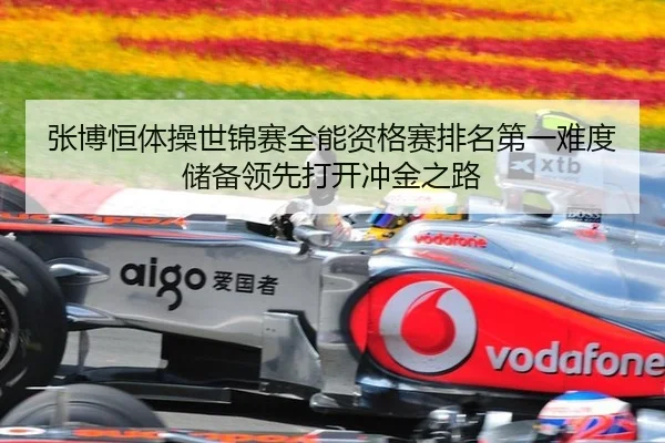 张博恒体操世锦赛全能资格赛排名第一难度储备领先打开冲金之路
