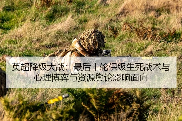 英超降级大战：最后十轮保级生死战术与心理博弈与资源舆论影响面向