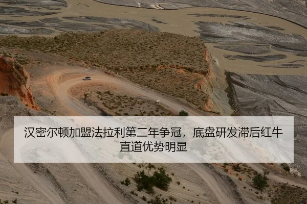 汉密尔顿加盟法拉利第二年争冠，底盘研发滞后红牛直道优势明显