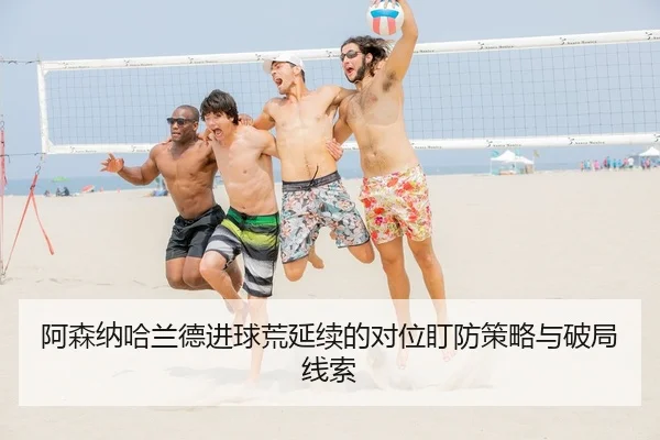 阿森纳哈兰德进球荒延续的对位盯防策略与破局线索